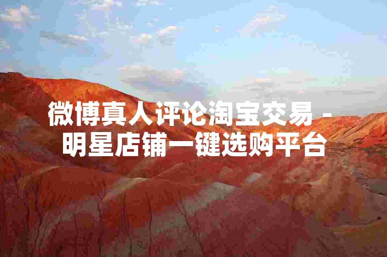 微博真人评论淘宝交易 - 明星店铺一键选购平台