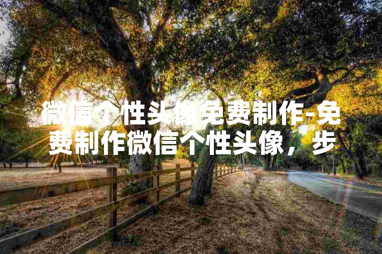 微信个性头像免费制作-免费制作微信个性头像，步骤教程详解