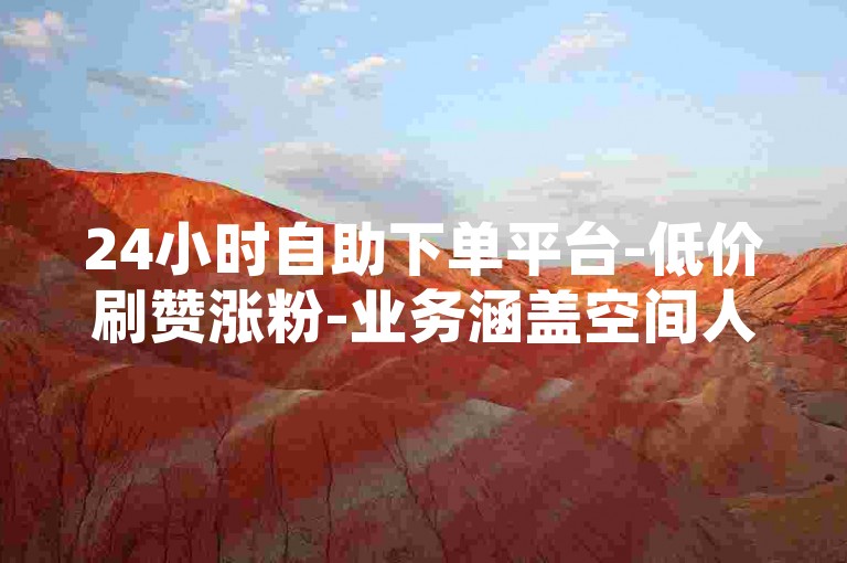 24小时自助下单平台-低价刷赞涨粉-业务涵盖空间人气、QQ钻等服务