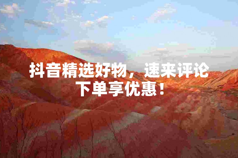 抖音精选好物，速来评论下单享优惠！