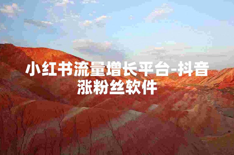 小红书流量增长平台-抖音涨粉丝软件