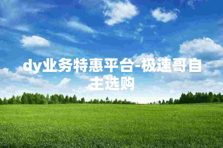 dy业务特惠平台-极速哥自主选购