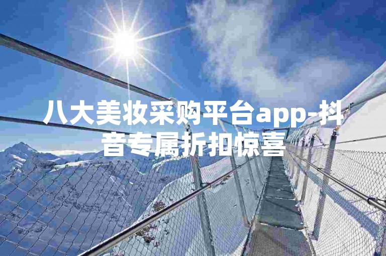八大美妆采购平台app-抖音专属折扣惊喜
