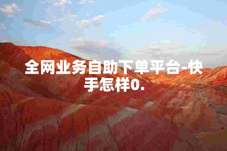 全网业务自助下单平台-快手怎样0.5元得500赞
