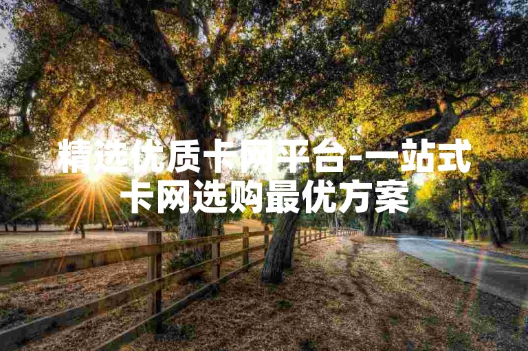 精选优质卡网平台-一站式卡网选购最优方案