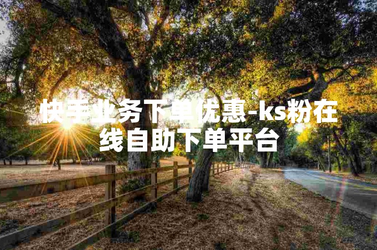 快手业务下单优惠-ks粉在线自助下单平台