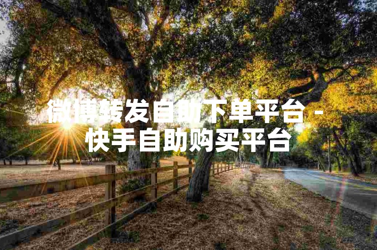 微博转发自助下单平台 - 快手自助购买平台