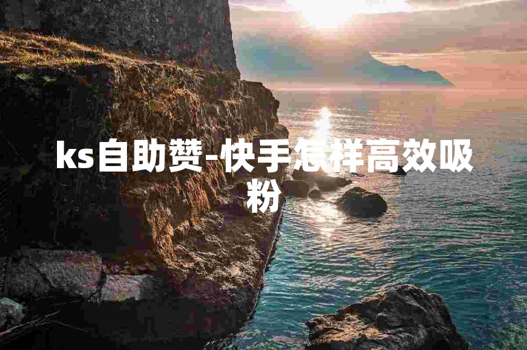 ks自助赞-快手怎样高效吸粉