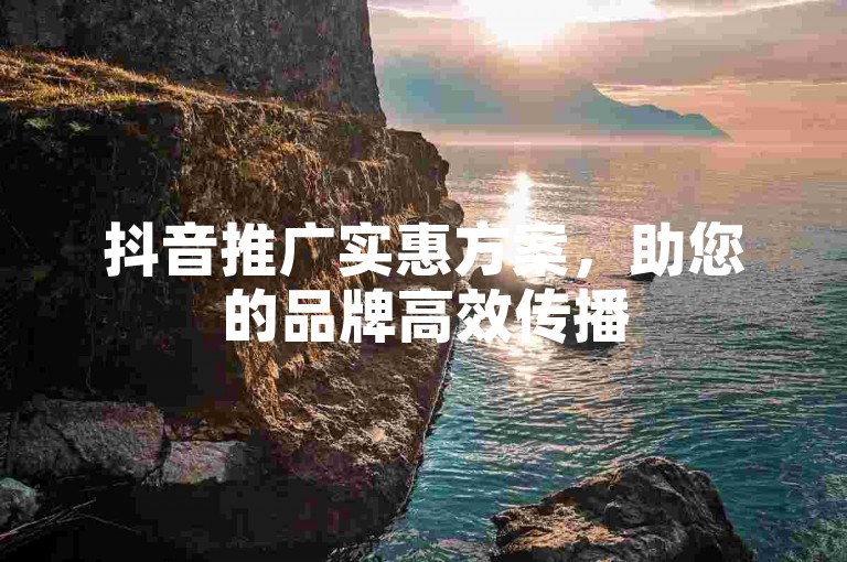 抖音推广实惠方案，助您的品牌高效传播