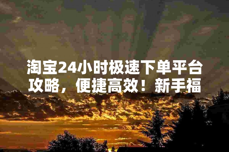 淘宝24小时极速下单平台攻略，便捷高效！新手福利！拼多多优惠自助-直播带货人气提升秘籍