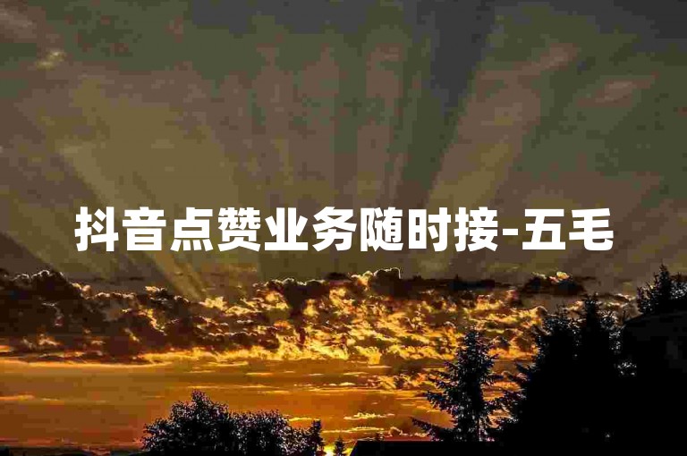 抖音点赞业务随时接-五毛50赞抖平台 - 淘宝红包互助群 - 微信刷票工作室