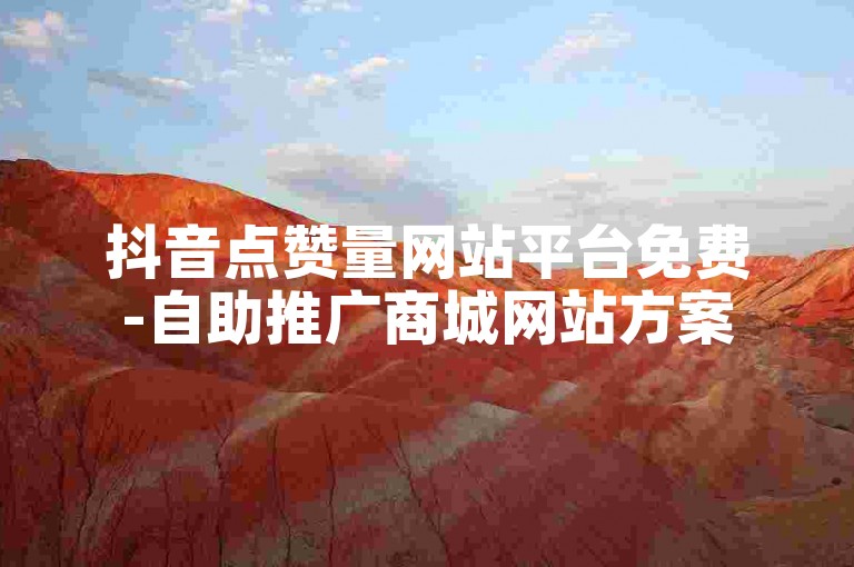 抖音点赞量网站平台免费-自助推广商城网站方案