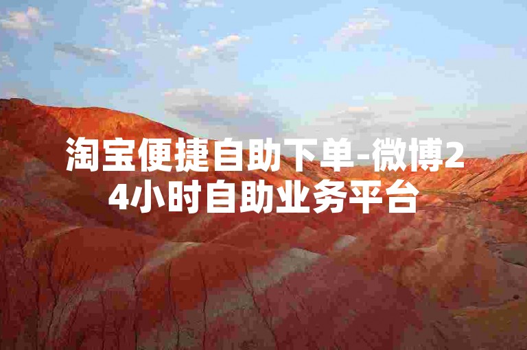 淘宝便捷自助下单-微博24小时自助业务平台