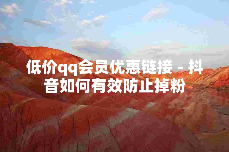 低价qq会员优惠链接 - 抖音如何有效防止掉粉
