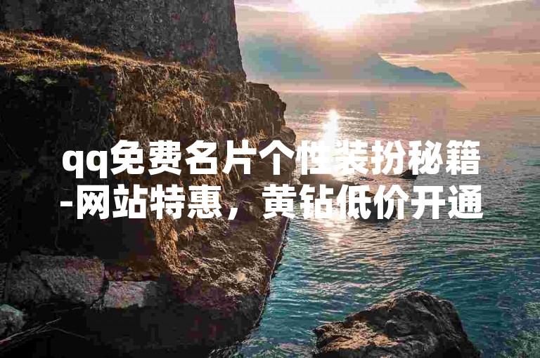 qq免费名片个性装扮秘籍-网站特惠，黄钻低价开通攻略