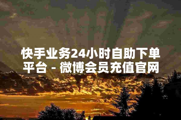 快手业务24小时自助下单平台 - 微博会员充值官网入口 - 淘宝助力群组 - 微信钻业务联盟