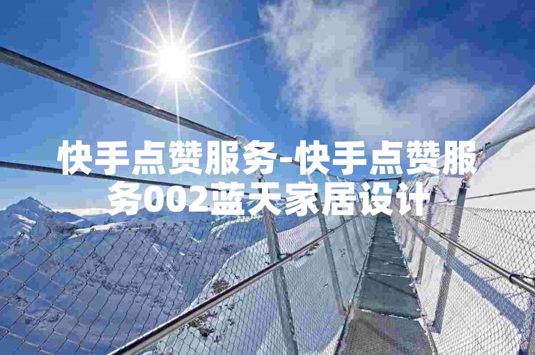 快手点赞服务-快手点赞服务002蓝天家居设计