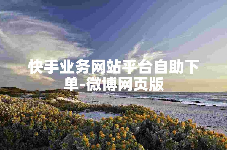 快手业务网站平台自助下单-微博网页版