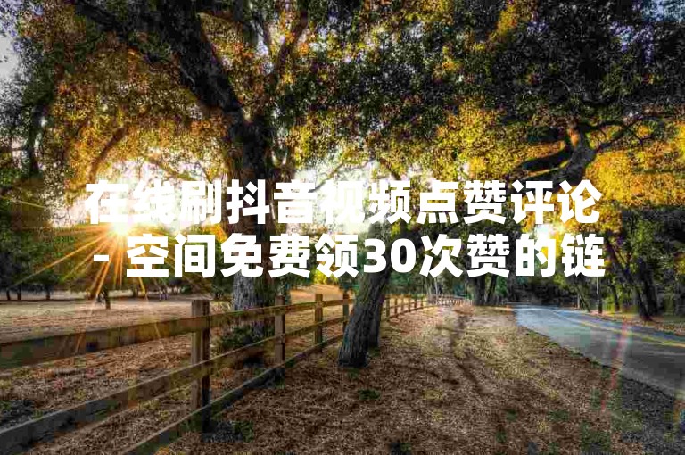 在线刷抖音视频点赞评论 - 空间免费领30次赞的链接