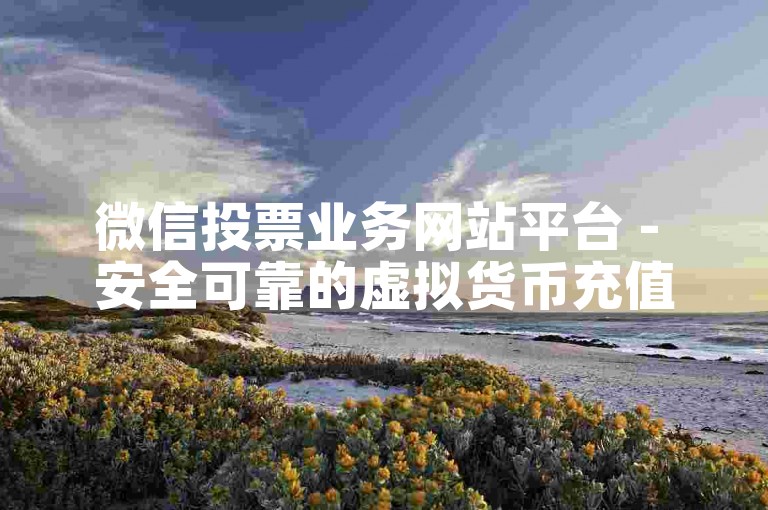 微信投票业务网站平台 - 安全可靠的虚拟货币充值站