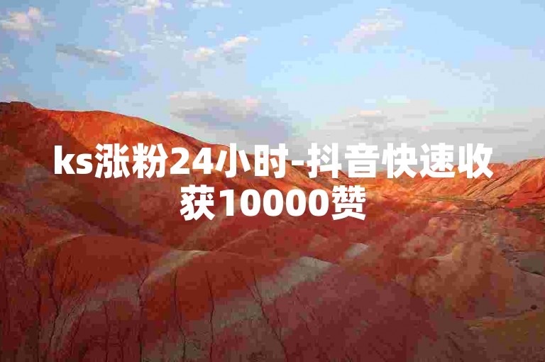 ks涨粉24小时-抖音快速收获10000赞