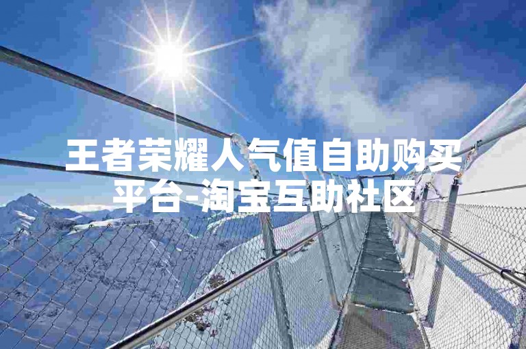 王者荣耀人气值自助购买平台-淘宝互助社区