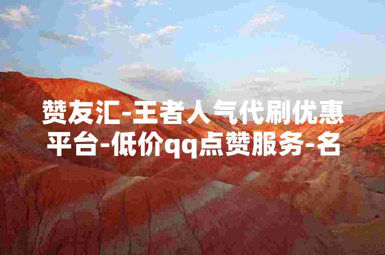 赞友汇-王者人气代刷优惠平台-低价qq点赞服务-名片赞免费领