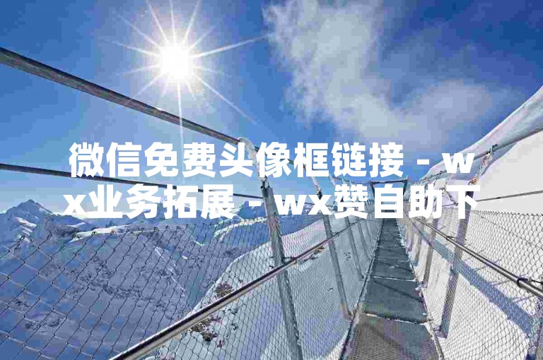 微信免费头像框链接 - wx业务拓展 - wx赞自助下单平台 - 微信超炫免费个性背景