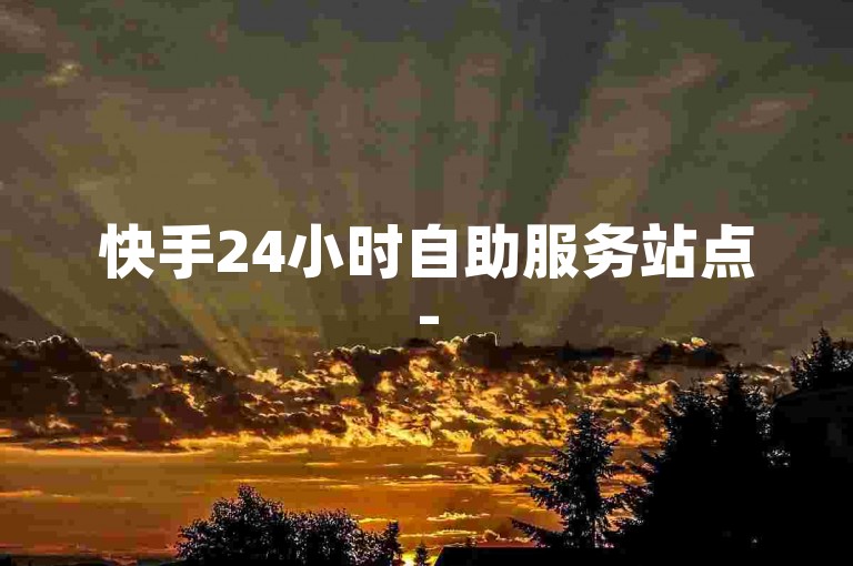 快手24小时自助服务站点-