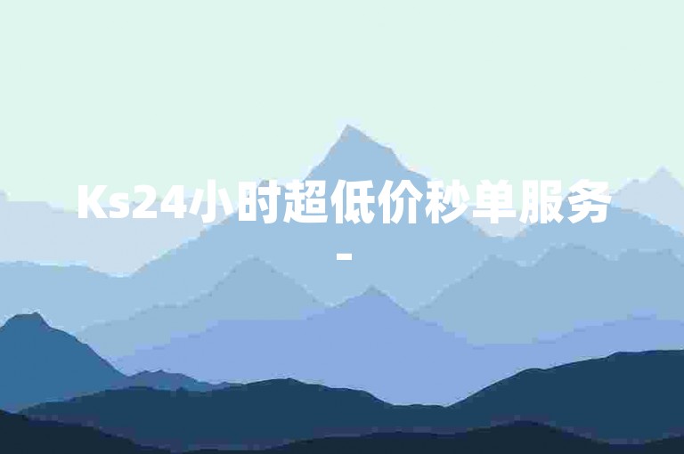Ks24小时超低价秒单服务-