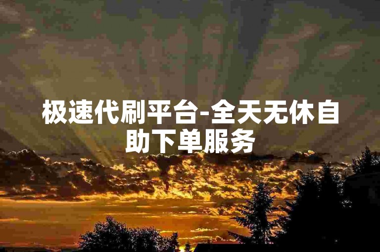 极速代刷平台-全天无休自助下单服务