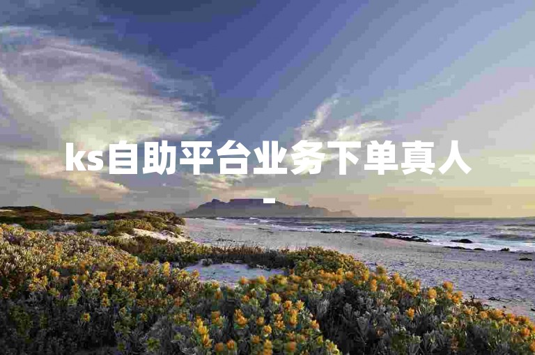 ks自助平台业务下单真人-