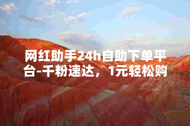 网红助手24h自助下单平台-千粉速达，1元轻松购
