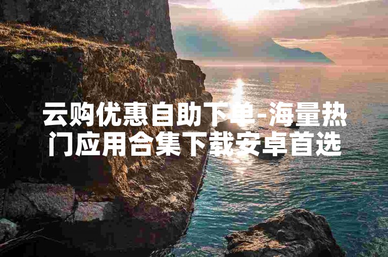 云购优惠自助下单-海量热门应用合集下载安卓首选平台