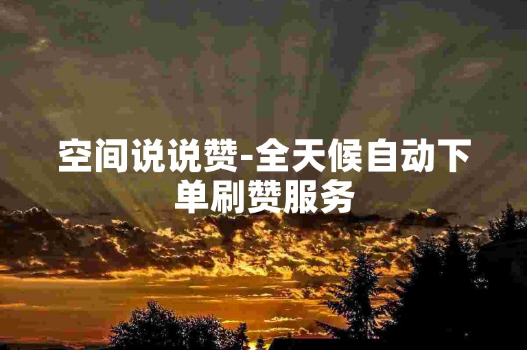 空间说说赞-全天候自动下单刷赞服务