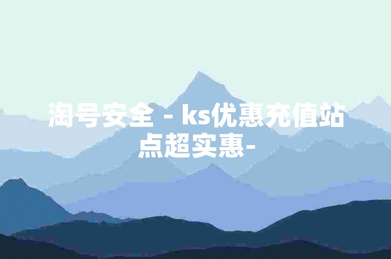 淘号安全 - ks优惠充值站点超实惠-