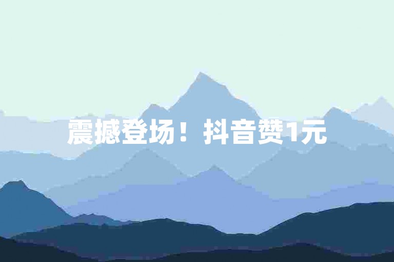 震撼登场！抖音赞1元5000超划算，助你作品热爆全网，速来体验！