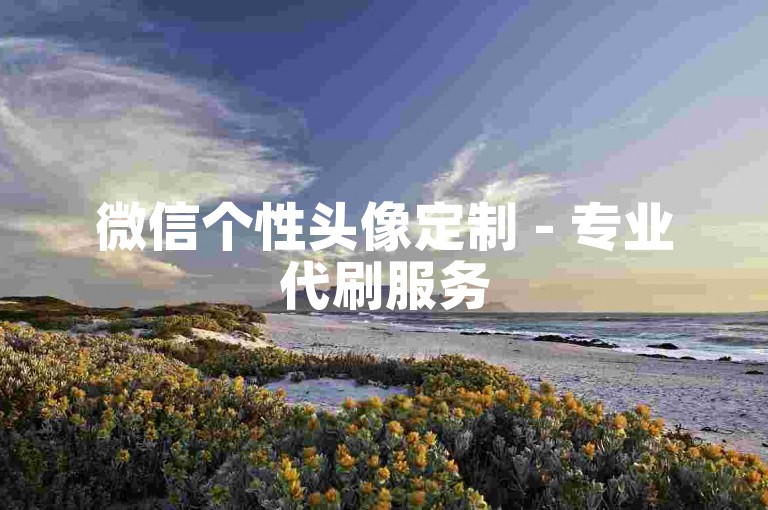 微信个性头像定制 - 专业代刷服务