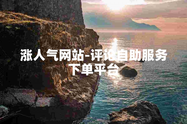 涨人气网站-评论自助服务下单平台