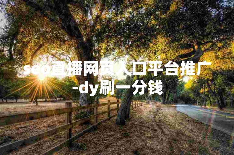 seo直播网页入口平台推广-dy刷一分钱500赞-小红书流量免费涨-微信24小时业务特惠
