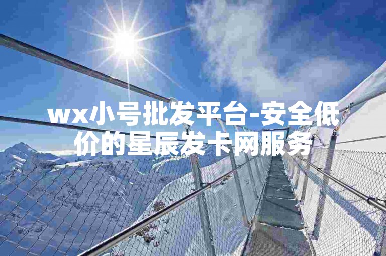 wx小号批发平台-安全低价的星辰发卡网服务