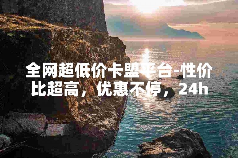 全网超低价卡盟平台-性价比超高，优惠不停，24h自助下单无忧彩虹商城-快手秒到服务大揭秘！