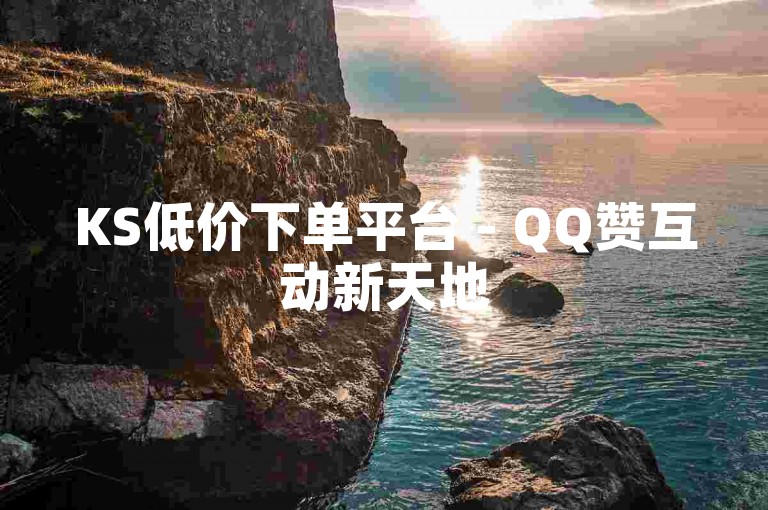 KS低价下单平台 - QQ赞互动新天地