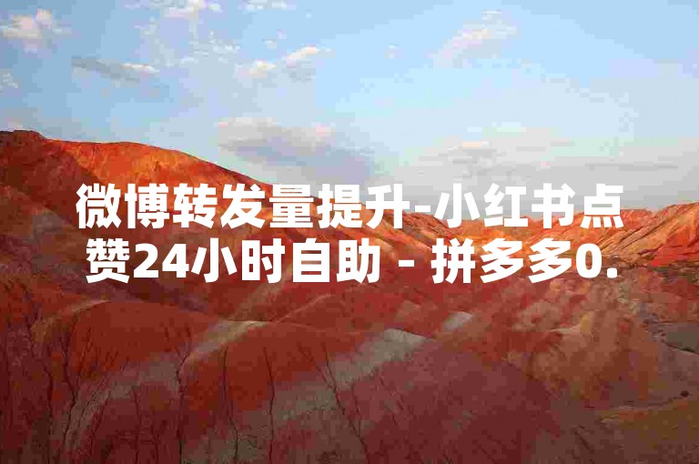 微博转发量提升-小红书点赞24小时自助 - 拼多多0.1元刷50 - 刷淘宝店铺收藏量
