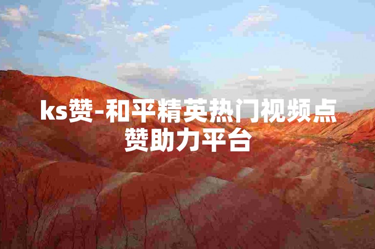ks赞-和平精英热门视频点赞助力平台