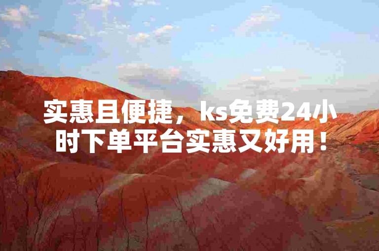 实惠且便捷，ks免费24小时下单平台实惠又好用！