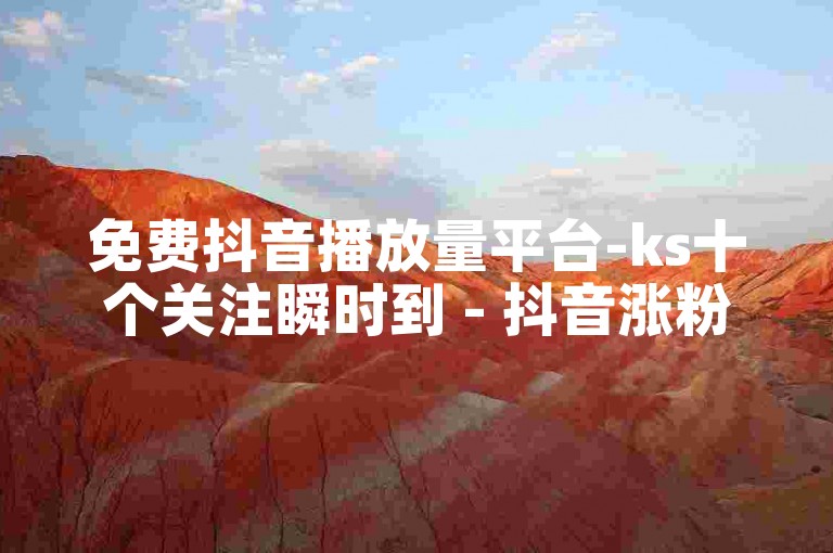 免费抖音播放量平台-ks十个关注瞬时到 - 抖音涨粉1元200个粉极速 - 快手点赞一毛