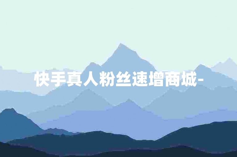 快手真人粉丝速增商城-