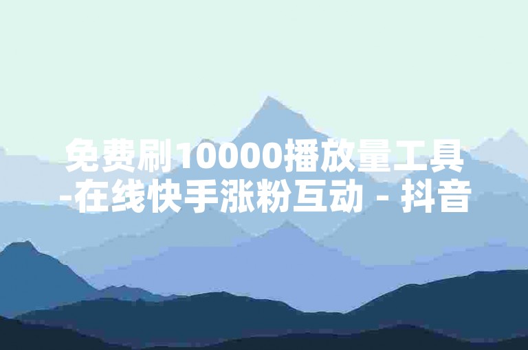 免费刷10000播放量工具-在线快手涨粉互动 - 抖音24小时自助服务 - 快手抖音业务平台