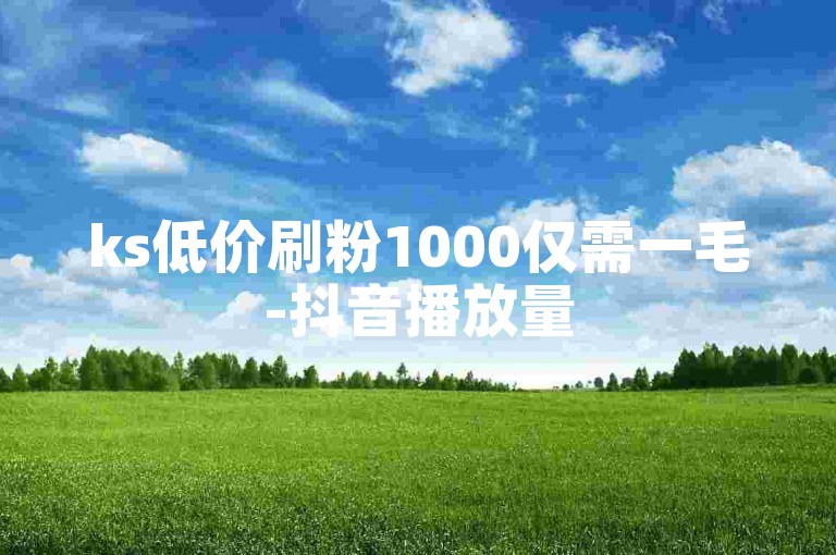 ks低价刷粉1000仅需一毛-抖音播放量50万属何等水平-qq空间点赞免费在线网站-douyingcom充值链接